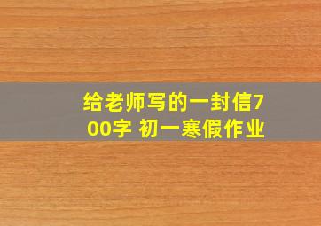 给老师写的一封信700字 初一寒假作业